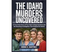 THE IDAHO MURDERS UNCOVERED: A True Crime Story of Four Slain College Students and the Shocking Investigation That Gripped the Nation