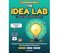The Idea Lab: A Creative Thinking Workbook for Kids 8-11: 12 Experiments to Out-Think the Robot, Invent Wild Ideas and Make Them Better in the Age of AI