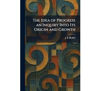 The Idea of Progress an Inquiry Into Its Origin and Growth
