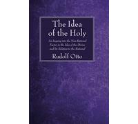 The Idea of the Holy: An Inquiry into the Non-Rational Factor in the Idea of the Divine and Its Relation to the Rational