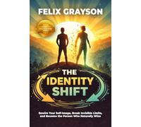 The Identity Shift: Rewire Your Self-Image, Break Invisible Limits, and Become the Person Who Naturally Wins