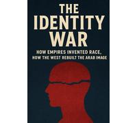 The Identity War: How Empires Invented Race, and How the West Rebuilt the Arab Image