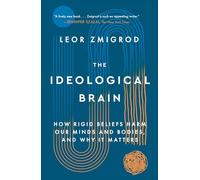The Ideological Brain: How Rigid Beliefs Harm Our Minds and Bodies, and Why It Matters
