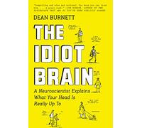 The Idiot Brain: A Neuroscientist Explains What Your Head Is Really Up To