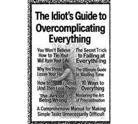 The Idiot’s Guide to Overcomplicating Everything