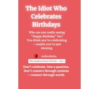 The Idiot Who Celebrates Birthdays: Laughing at the Brainwash They Call “Common Sense”