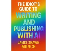 THE IDIOTS GUIDE TO WRITING AND PUBLISHING WITH AI