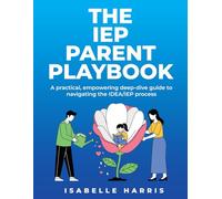 THE IEP PARENT PLAYBOOK: A practical, empowering deep-dive guide to navigating the IDEA/IEP process