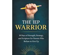 THE IEP WARRIOR: 30 Days of Strength, Strategy, and Scripture for Parents Who Refuse to Give Up