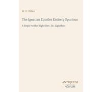 The Ignatian Epistles Entirely Spurious: A Reply to the Right Rev. Dr. Lightfoot