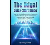 The Ikigai Quick-Start Guide: Your 60-Minute Blueprint for Passionate Career Change: Quick Exercises to Discover Your True Calling & Modern Work Solutions