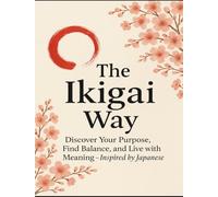 The Ikigai Way: Discover Your Purpose, Find Balance, and Live with Meaning - Inspired by Japanese Wisdom
