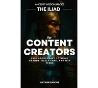 The Iliad for Content Creators: Epic Storycraft to Build Brands, Rally Fans, and Win Feeds