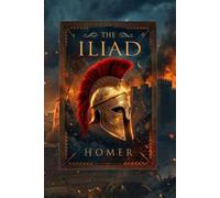 The Iliad: Homer's Ancient Greek Epic of Achilles, Hector, and the Trojan War