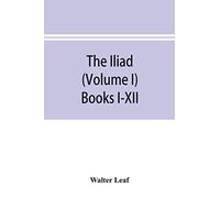 The Iliad (Volume I) Books I-XII