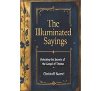 The Illuminated Sayings: Unlocking the Secrets of the Gospel of Thomas