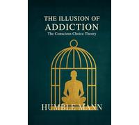The Illusion of Addiction: The Conscious Choice Theory