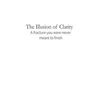 The Illusion of Clarity: A fracture you were never meant to finish
