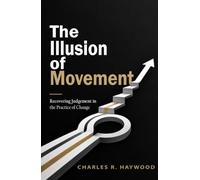 The Illusion of Movement: Recovering Judgment in the Practice of Change