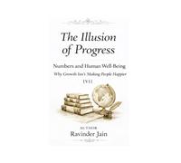 The Illusion of Progress - V1: Numbers and Human Well-Being - Why Growth Isn’t Making People Happier: 1