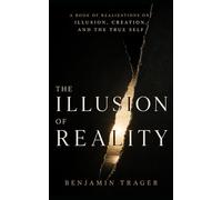 The Illusion of Reality: A Book of Realizations on Illusion, Creation, and the True Self