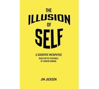 The Illusion of Self: A Scientific Metaphysic Based on the Teachings of Vernon Howard