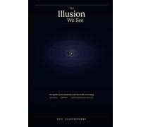 The Illusion We See: Perception, Consciousness, and the Limits of Knowing