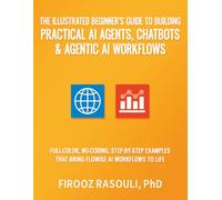 The Illustrated Beginner’s Guide to Building Practical AI Agents, Chatbots & Agentic AI Workflows: Full-Color, No-Coding, Step-by-Step Examples That Bring Flowise AI Workflows to Life