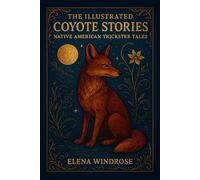 The Illustrated Coyote Stories: Native American Trickster Tales: 15 Adventures of Mischief, Myth, and Legend for All Ages | An Illustrated Collection of Folklore and Magical Lessons