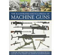 The Illustrated Encyclopedia of Machine Guns: A History and Directory of Machine Guns from the 19th Century to the Present Day, Shown in 220 Photographs