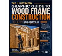 The Illustrated Graphic Guide to Wood Frame Construction: Step-by-Step Handbook with Photos, Diagrams & Pro Tips for Builders, DIYers & Renovators