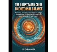 The Illustrated Guide to Emotional Balance: Visualize Your Way to Calmer Feelings: A Workbook for Navigating Emotions with Confidence and Clarity