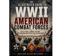 The Illustrated Guide to WWII American Combat Forces: Battle Maps, Combat History, Unit Insignia and Patch Collecting Guide