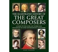 Great Composers, The Illustrated History of: A guide to the lives, key works