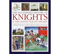 Knights and the Golden Age of Chivalry, The Illustrated History of: A