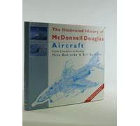The Illustrated History of McDonnell Douglas Aircraft: From Cloudster to Boeing