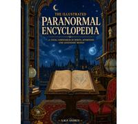 The Illustrated Paranormal Encyclopedia: A Visual Compendium of Spirits, Apparitions and Legendary Beings