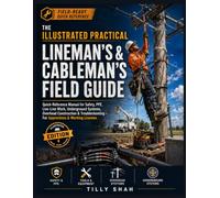 The Illustrated Practical Lineman's & Cableman's Field Guide: Quick-Reference Manual for Safety, PPE, Live-Line Work, Underground Systems, Overhead ... - For Apprentices & Working Linemen