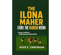 THE ILONA MAHER STORY: THE WARRIOR WITHIN: Courage, Confidence, Living Fearlessly in Sport and Life