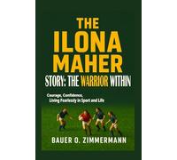 THE ILONA MAHER STORY: THE WARRIOR WITHIN: Courage, Confidence, Living Fearlessly in Sport and Life