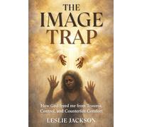 The Image Trap: How God freed me from Trauma, Control, and Counterfeit Comfort