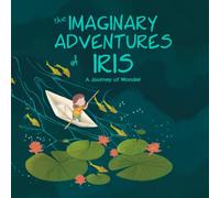 THE IMAGINARY ADVENTURES of IRIS: A JOURNEY OF WONDER