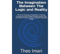 The Imagination Between The Logic and Reality: The Art of Thinking in Possibilities | A Journey Through the Mind's Hidden Bridges |Lessons from Those Who Dreamed in Colors and Built Impossible Things