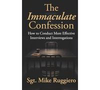 The Immaculate Confession: How to Conduct More Effective Interviews and Interrogations