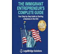 The Immigrant Entrepreneur's Complete Guide: Your Step-by-Step Guide to Starting a Business in the USA