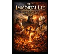 The Immortal Lie: How Pagan Philosophy Hijacked Christianity’s View of Hell