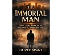 The Immortal Man: Power, Legacy, Silence, and the Psychology of Unforgettable Men
