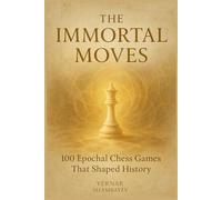 The Immortal Moves: 100 Epochal Chess Games That Shaped History