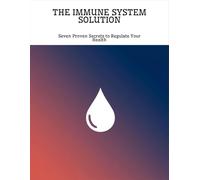 The Immune System Solution: Seven Proven Secrets To Regulate Your Health