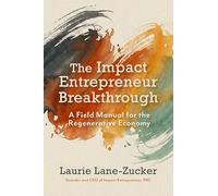 The Impact Entrepreneur Breakthrough: A Field Manual for the Regenerative Economy
